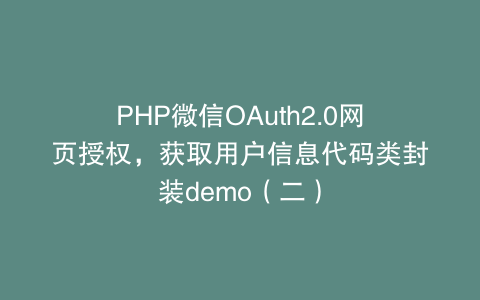 PHP微信OAuth2.0网页授权，获取用户信息代码类封装demo（二）