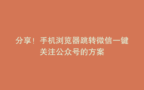 分享！手机浏览器跳转微信一键关注公众号的方案