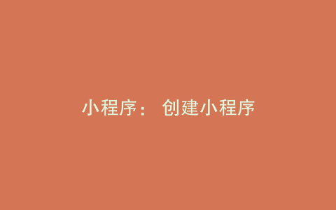 小程序： 创建小程序