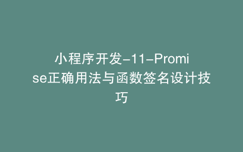 小程序开发-11-Promise正确用法与函数签名设计技巧