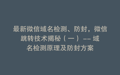 最新微信域名检测、防封，微信跳转技术揭秘（一） — 域名检测原理及防封方案