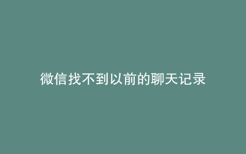 微信找不到以前的聊天记录