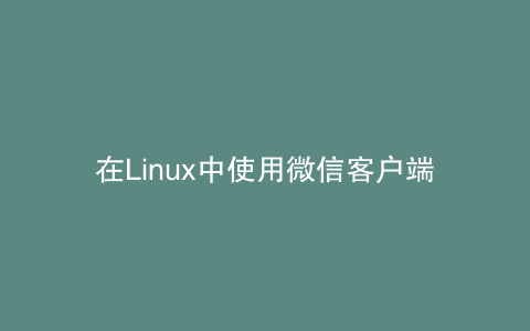 在Linux中使用微信客户端