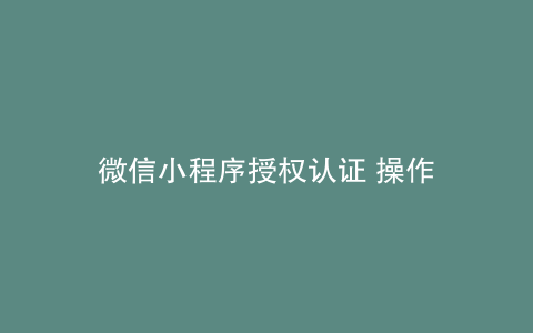 微信小程序授权认证 操作