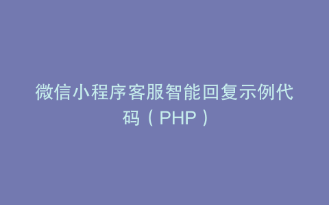 微信小程序客服智能回复示例代码（PHP）