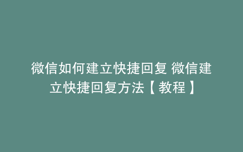 微信如何建立快捷回复 微信建立快捷回复方法【教程】