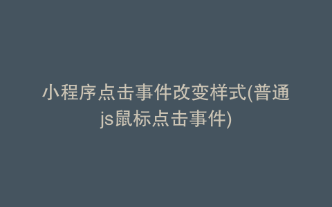 小程序点击事件改变样式(普通js鼠标点击事件)