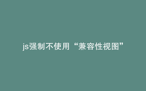 js强制不使用“兼容性视图”