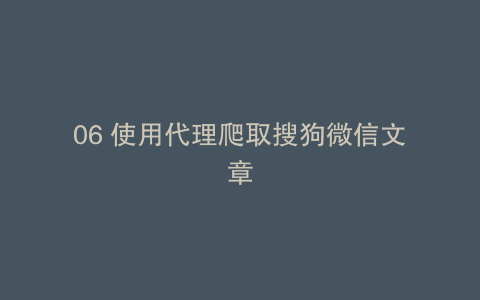 06 使用代理爬取搜狗微信文章