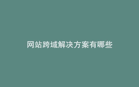 网站跨域解决方案有哪些