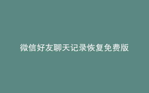 微信好友聊天记录恢复免费版