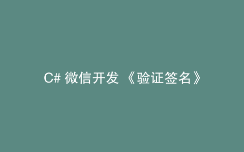 C# 微信开发 《验证签名》
