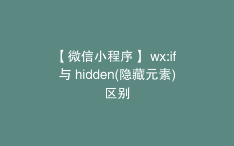 【微信小程序】 wx:if 与 hidden(隐藏元素)区别