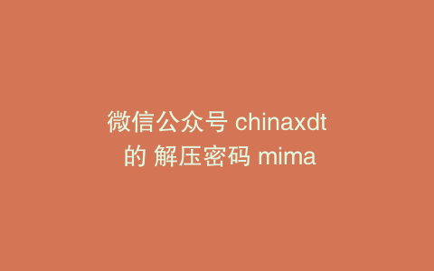 微信公众号 chinaxdt 的 解压密码 mima