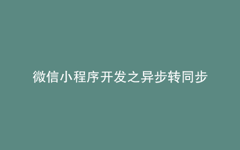 微信小程序开发之异步转同步