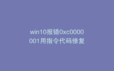 win10报错0xc0000001用指令代码修复