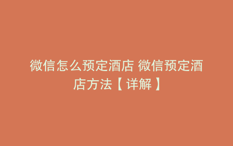 微信怎么预定酒店 微信预定酒店方法【详解】