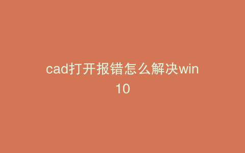 cad打开报错怎么解决win10