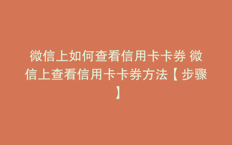 微信上如何查看信用卡卡券 微信上查看信用卡卡券方法【步骤】