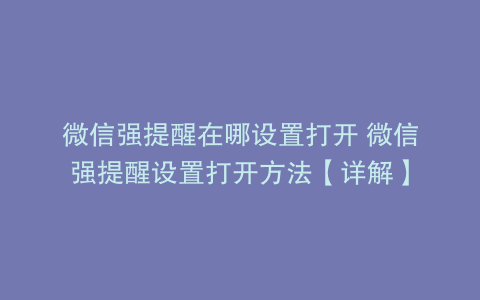 微信强提醒在哪设置打开 微信强提醒设置打开方法【详解】