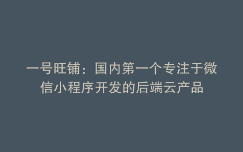 一号旺铺：国内第一个专注于微信小程序开发的后端云产品