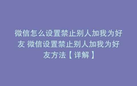 微信怎么设置禁止别人加我为好友 微信设置禁止别人加我为好友方法【详解】
