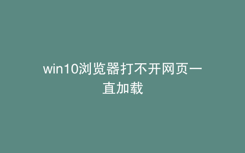 win10浏览器打不开网页一直加载