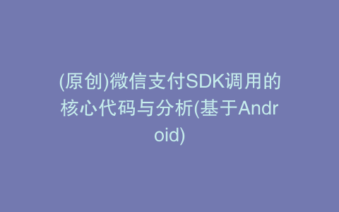 (原创)微信支付SDK调用的核心代码与分析(基于Android)