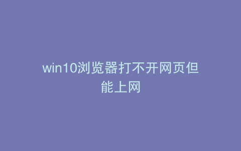 win10浏览器打不开网页但能上网