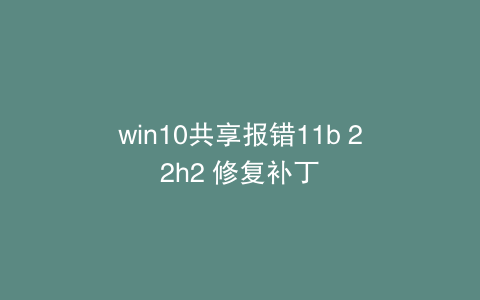 win10共享报错11b 22h2 修复补丁