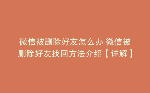微信被删除好友怎么办 微信被删除好友找回方法介绍【详解】