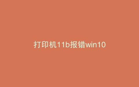 打印机11b报错win10