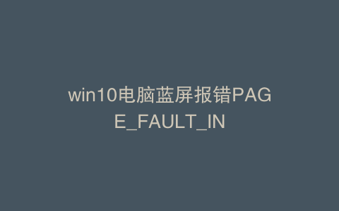 win10电脑蓝屏报错PAGE_FAULT_IN