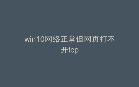 win10网络正常但网页打不开tcp