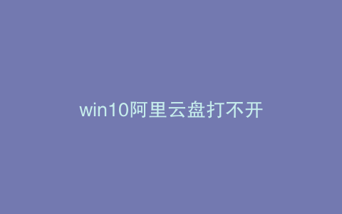win10阿里云盘打不开