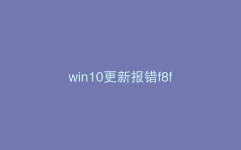 win10更新报错f8f