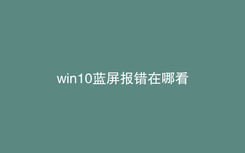 win10蓝屏报错在哪看
