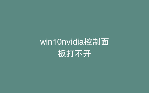 win10nvidia控制面板打不开
