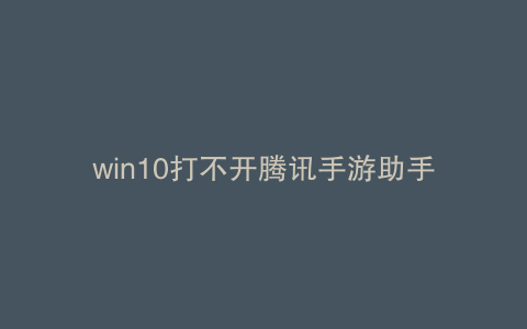 win10打不开腾讯手游助手