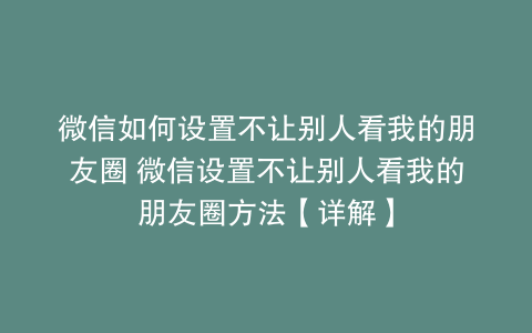 微信如何设置不让别人看我的朋友圈 微信设置不让别人看我的朋友圈方法【详解】