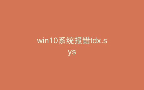 win10系统报错tdx.sys