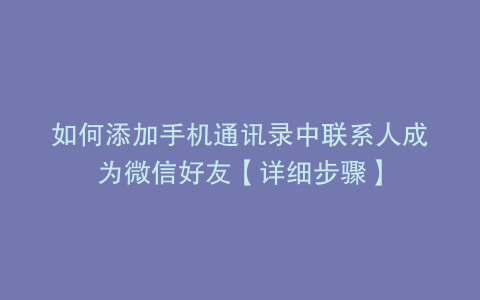 如何添加手机通讯录中联系人成为微信好友【详细步骤】