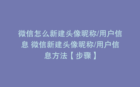 微信怎么新建头像昵称/用户信息 微信新建头像昵称/用户信息方法【步骤】