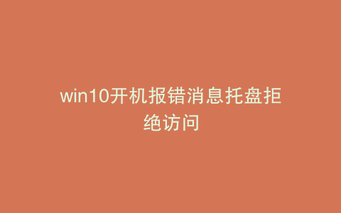 win10开机报错消息托盘拒绝访问