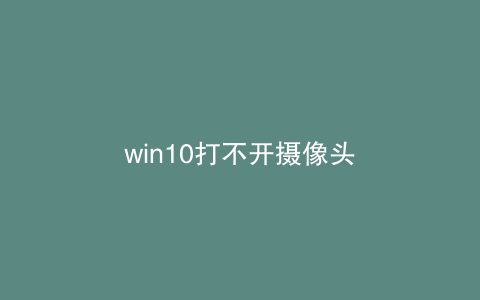 win10打不开摄像头