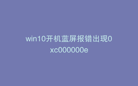 win10开机蓝屏报错出现0xc000000e
