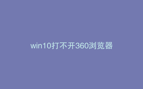 win10打不开360浏览器