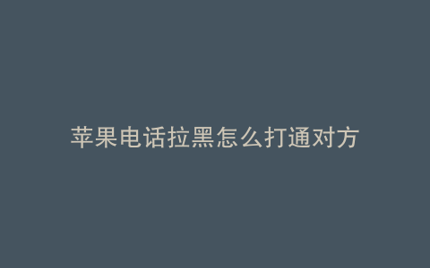 苹果电话拉黑怎么打通对方