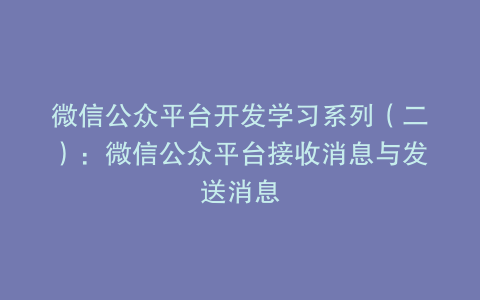 微信公众平台开发学习系列（二）：微信公众平台接收消息与发送消息