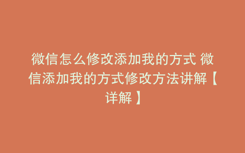 微信怎么修改添加我的方式 微信添加我的方式修改方法讲解【详解】